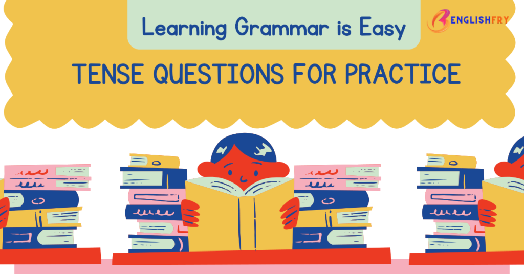 TENSE QUESTIONS FOR PRACTICE TENSES